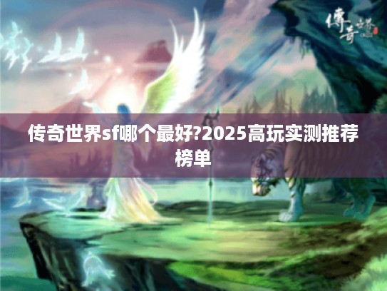 传奇世界sf哪个最好?2025高玩实测推荐榜单