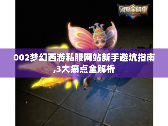 002梦幻西游私服网站新手避坑指南,3大痛点全解析 002梦幻西游私服网站新手避坑指南,3大痛点全解析