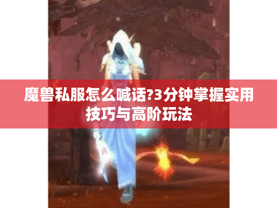 魔兽私服怎么喊话?3分钟掌握实用技巧与高阶玩法