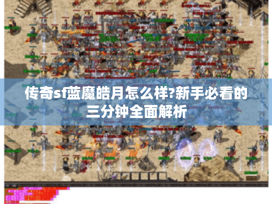 传奇sf蓝魔皓月怎么样?新手必看的三分钟全面解析 传奇sf蓝魔皓月怎么样?新手必看的三分钟全面解析