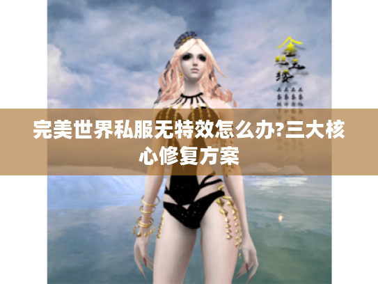 完美世界私服无特效怎么办?三大核心修复方案