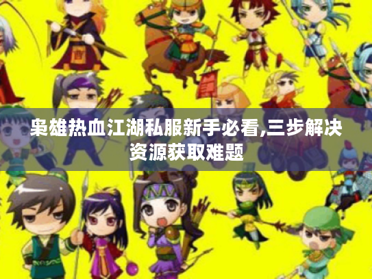 枭雄热血江湖私服新手必看,三步解决资源获取难题