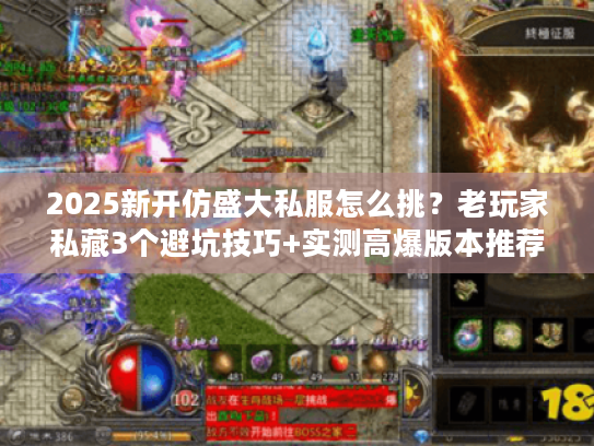 2025新开仿盛大私服怎么挑？老玩家私藏3个避坑技巧+实测高爆版本推荐
