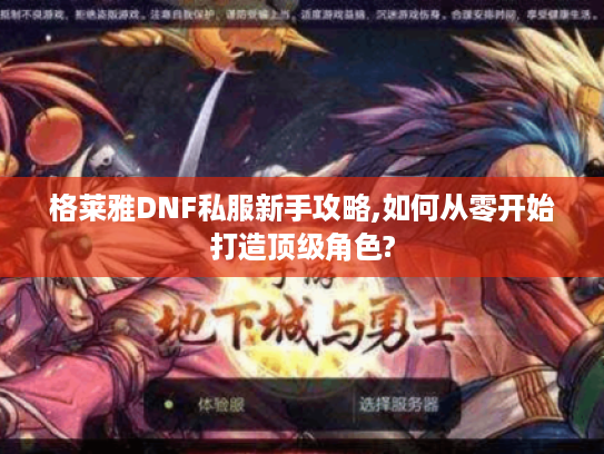 格莱雅DNF私服新手攻略,如何从零开始打造顶级角色?
