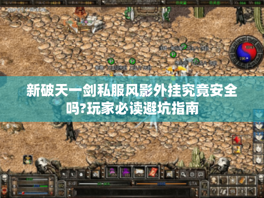 新破天一剑私服风影外挂究竟安全吗?玩家必读避坑指南