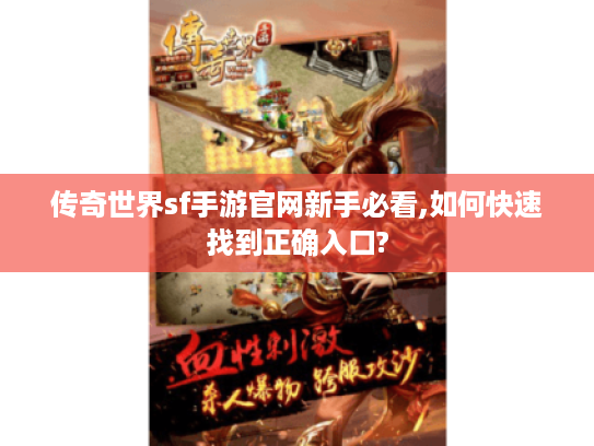 传奇世界sf手游官网新手必看,如何快速找到正确入口?