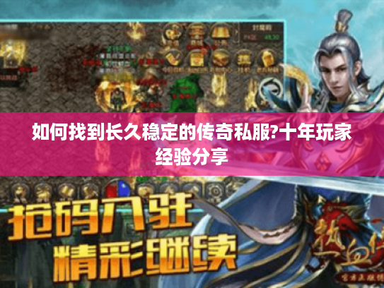 如何找到长久稳定的传奇私服?十年玩家经验分享 如何找到长久稳定的传奇私服?十年玩家经验分享