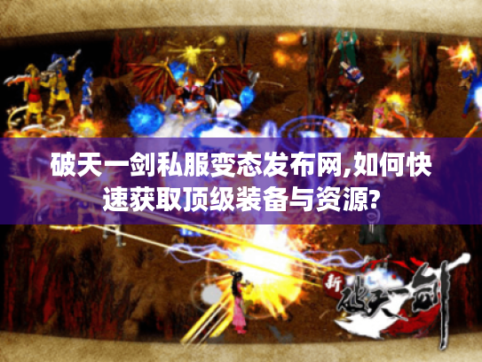 破天一剑私服变态发布网,如何快速获取顶级装备与资源?