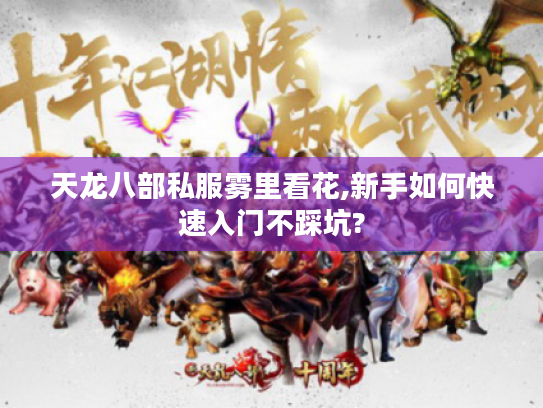 天龙八部私服雾里看花,新手如何快速入门不踩坑? 天龙八部私服雾里看花,新手如何快速入门不踩坑?