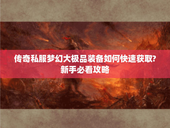 传奇私服梦幻大极品装备如何快速获取?新手必看攻略 传奇私服梦幻大极品装备如何快速获取?新手必看攻略