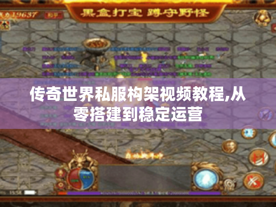 传奇世界私服构架视频教程,从零搭建到稳定运营