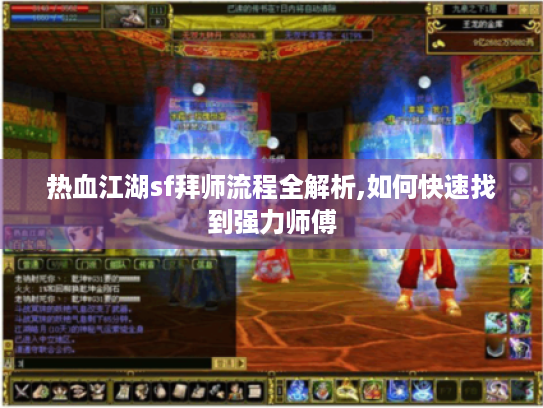 热血江湖sf拜师流程全解析,如何快速找到强力师傅