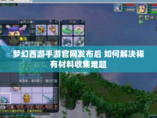 梦幻西游手游官网发布后 如何解决稀有材料收集难题