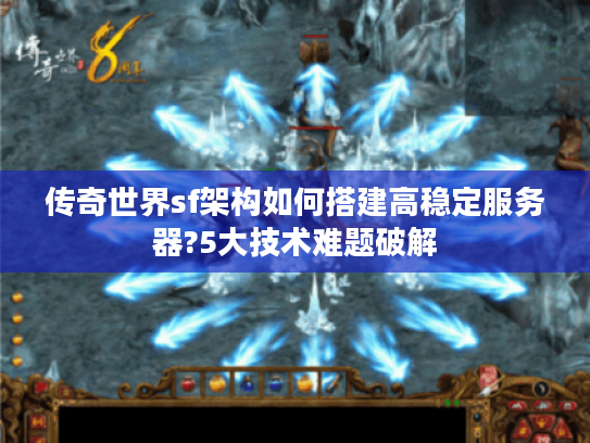 传奇世界sf架构如何搭建高稳定服务器?5大技术难题破解