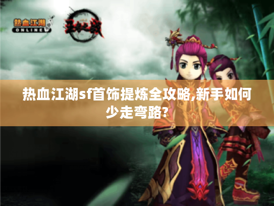 热血江湖sf首饰提炼全攻略,新手如何少走弯路?