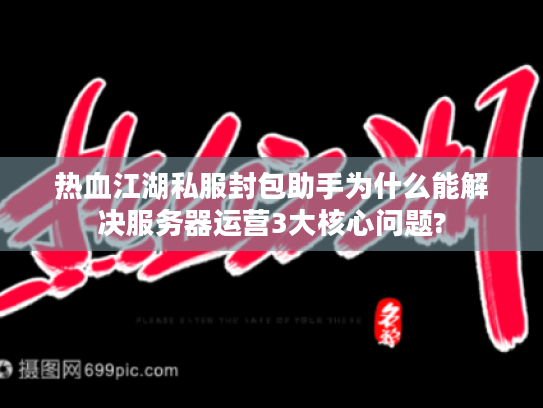 热血江湖私服封包助手为什么能解决服务器运营3大核心问题?