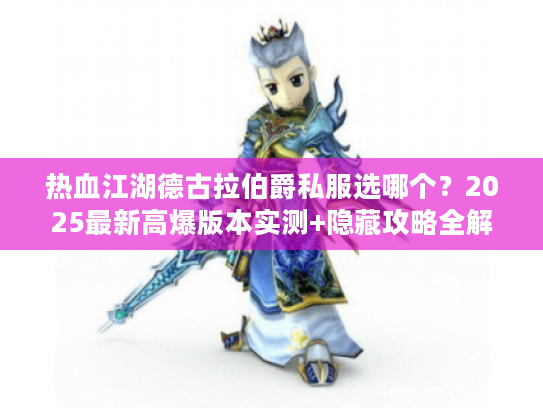 热血江湖德古拉伯爵私服选哪个?2025最新高爆版本实测+隐藏攻略全解析 热血江湖德古拉伯爵私服选哪个?2025最新高爆版本实测+隐藏攻略全解析