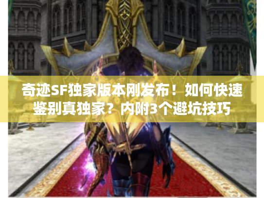 奇迹SF独家版本刚发布！如何快速鉴别真独家？内附3个避坑技巧