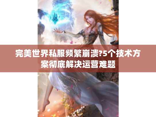 完美世界私服频繁崩溃?5个技术方案彻底解决运营难题
