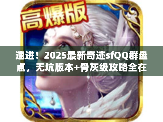 速进！2025最新奇迹sfQQ群盘点，无坑版本+骨灰级攻略全在这！