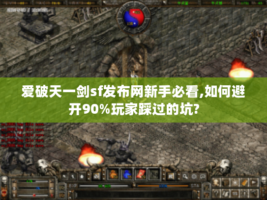 爱破天一剑sf发布网新手必看,如何避开90%玩家踩过的坑?