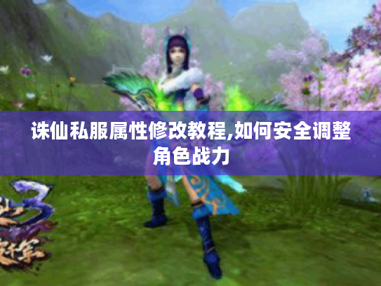 诛仙私服属性修改教程,如何安全调整角色战力 诛仙私服属性修改教程,如何安全调整角色战力