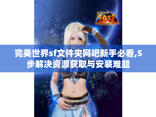 完美世界sf文件夹网吧新手必看,5步解决资源获取与安装难题