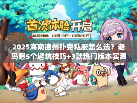 2025海南德州扑克私服怎么选？老鸟曝5个避坑技巧+3款热门版本实测