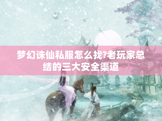 梦幻诛仙私服怎么找?老玩家总结的三大安全渠道