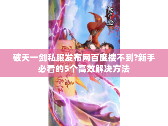 破天一剑私服发布网百度搜不到?新手必看的5个高效解决方法
