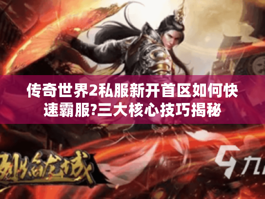 传奇世界2私服新开首区如何快速霸服?三大核心技巧揭秘