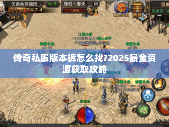 传奇私服版本裤怎么找?2025最全资源获取攻略