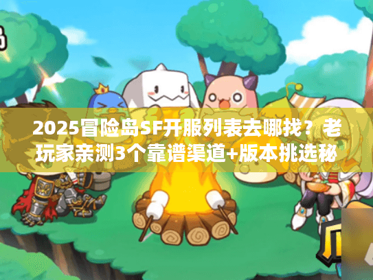 2025冒险岛SF开服列表去哪找？老玩家亲测3个靠谱渠道+版本挑选秘籍