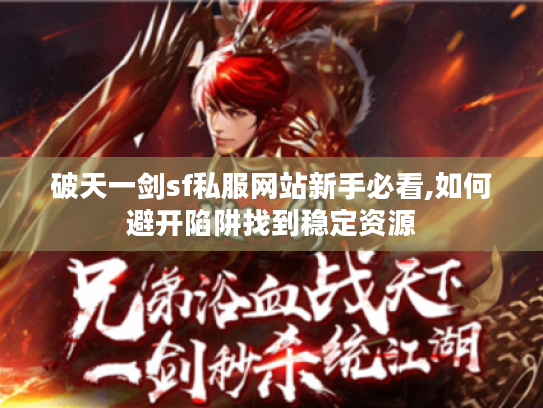 破天一剑sf私服网站新手必看,如何避开陷阱找到稳定资源