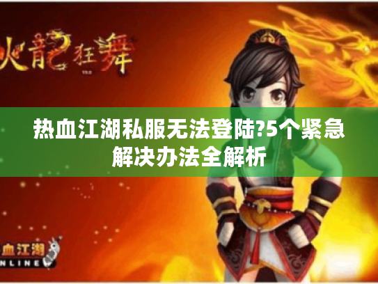 热血江湖私服无法登陆?5个紧急解决办法全解析