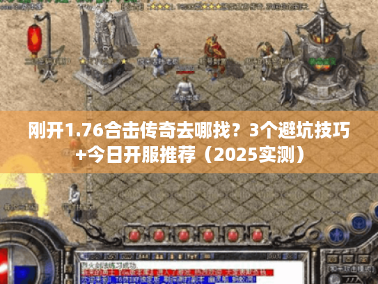 刚开1.76合击传奇去哪找？3个避坑技巧+今日开服推荐（2025实测）