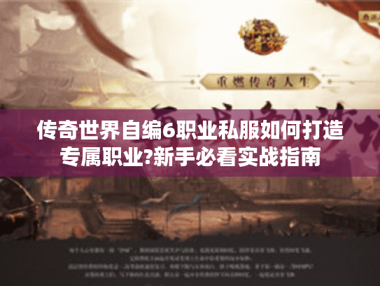 传奇世界自编6职业私服如何打造专属职业?新手必看实战指南