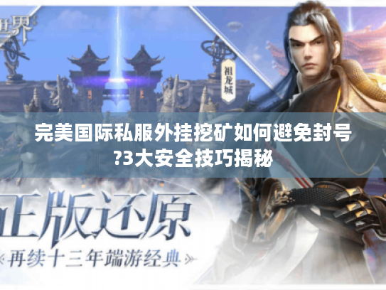 完美国际私服外挂挖矿如何避免封号?3大安全技巧揭秘 完美国际私服外挂挖矿如何避免封号?3大安全技巧揭秘