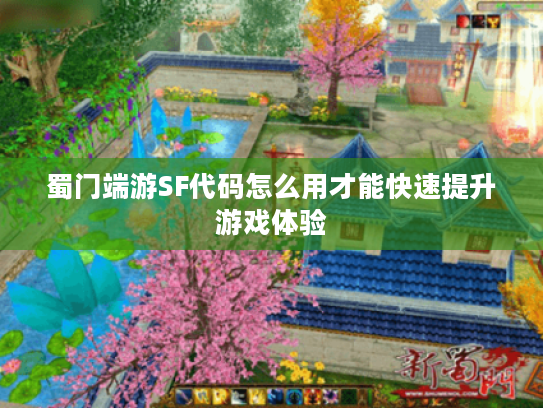 蜀门端游SF代码怎么用才能快速提升游戏体验