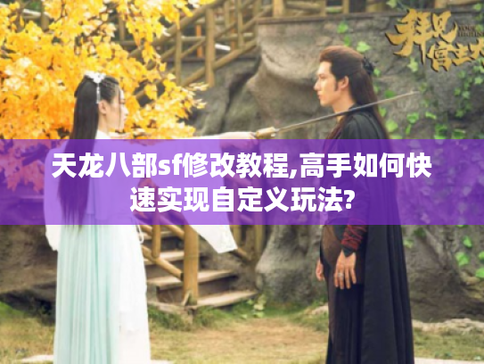 天龙八部sf修改教程,高手如何快速实现自定义玩法? 天龙八部sf修改教程,高手如何快速实现自定义玩法?