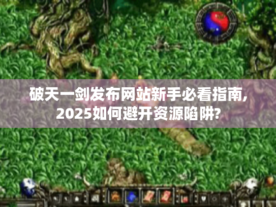 破天一剑发布网站新手必看指南,2025如何避开资源陷阱?