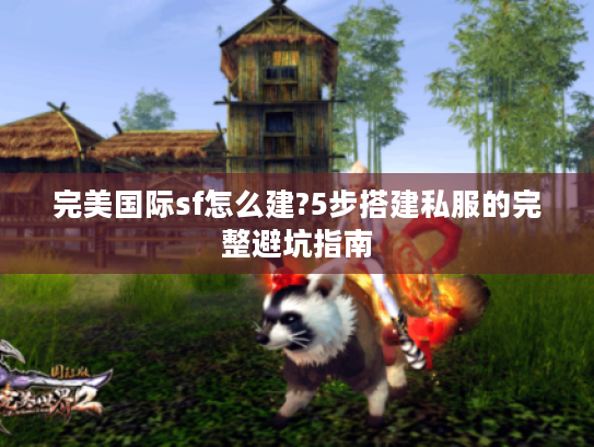 完美国际sf怎么建?5步搭建私服的完整避坑指南