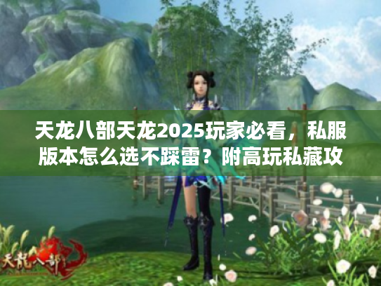 天龙八部天龙2025玩家必看，私服版本怎么选不踩雷？附高玩私藏攻略