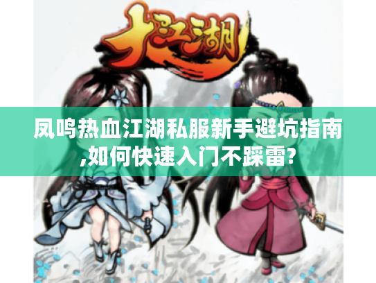 凤鸣热血江湖私服新手避坑指南,如何快速入门不踩雷?