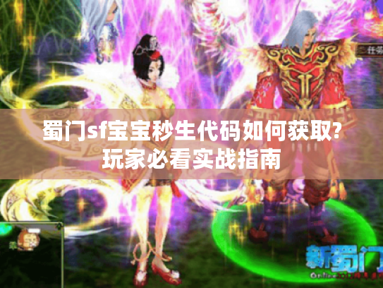 蜀门sf宝宝秒生代码如何获取?玩家必看实战指南 蜀门sf宝宝秒生代码如何获取?玩家必看实战指南