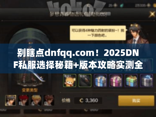 别瞎点dnfqq.com！2025DNF私服选择秘籍+版本攻略实测全解