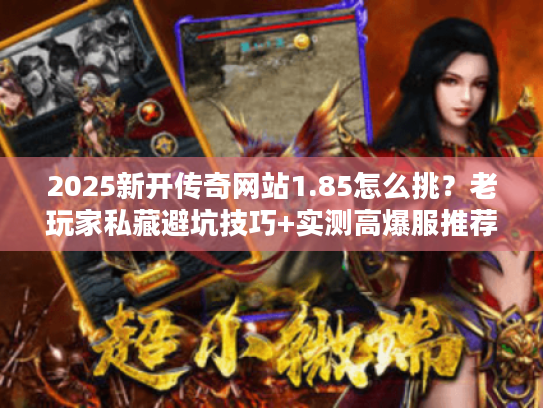 2025新开传奇网站1.85怎么挑？老玩家私藏避坑技巧+实测高爆服推荐