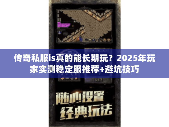 传奇私服is真的能长期玩？2025年玩家实测稳定服推荐+避坑技巧