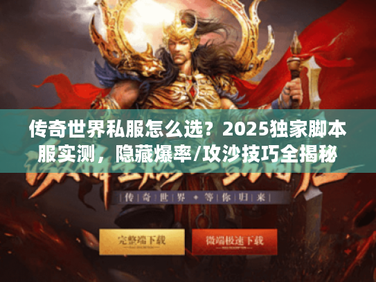 传奇世界私服怎么选？2025独家脚本服实测，隐藏爆率/攻沙技巧全揭秘