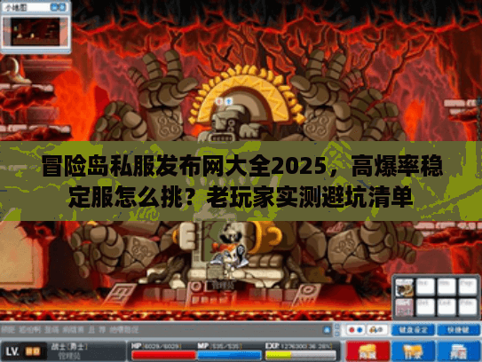 冒险岛私服发布网大全2025，高爆率稳定服怎么挑？老玩家实测避坑清单